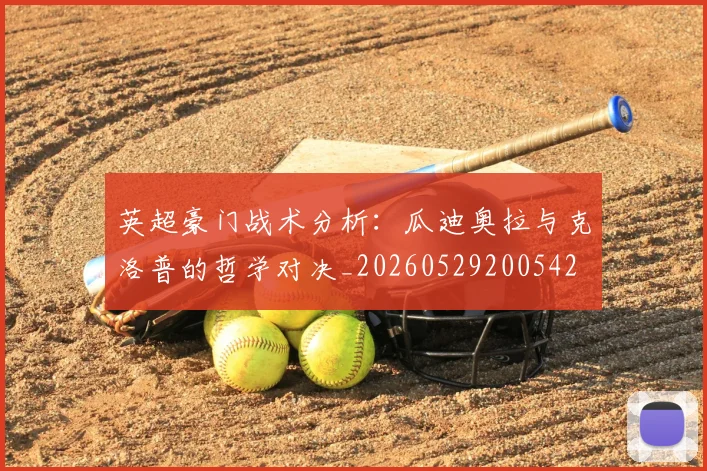英超豪门战术分析:瓜迪奥拉与克洛普的哲学对决_20260529200542