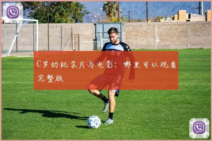 C罗的纪录片与电影:哪里可以观看完整版
