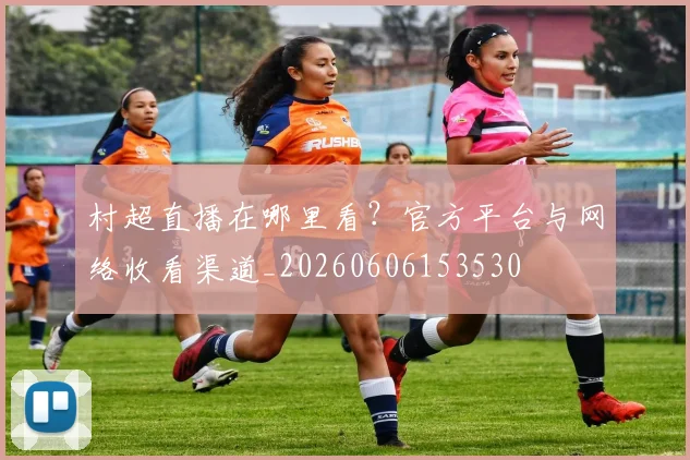 村超直播在哪里看？官方平台与网络收看渠道_20260606153530