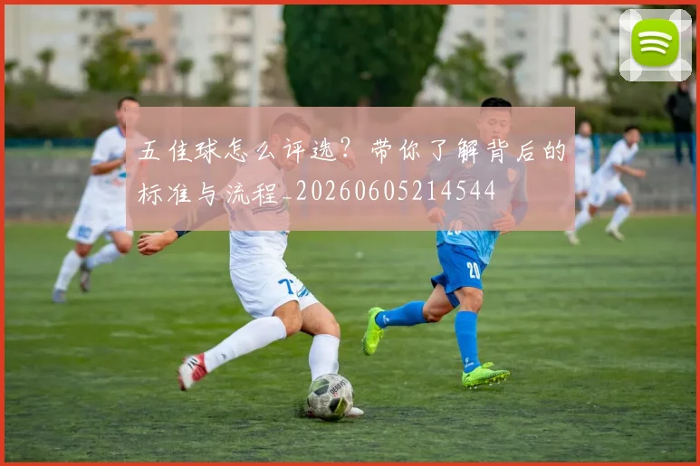 五佳球怎么评选？带你了解背后的标准与流程_20260605214544