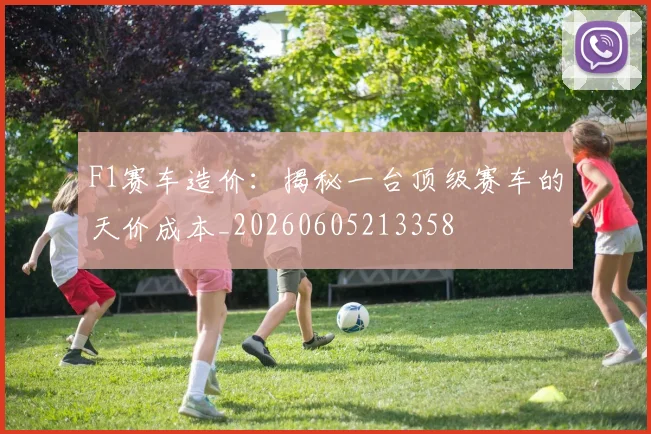 F1赛车造价:揭秘一台顶级赛车的天价成本_20260605213358