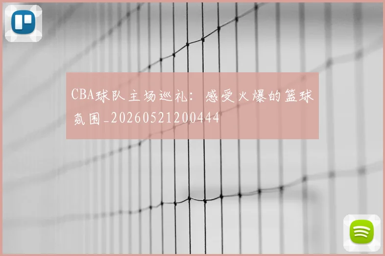 CBA球队主场巡礼：感受火爆的篮球氛围_20260521200444