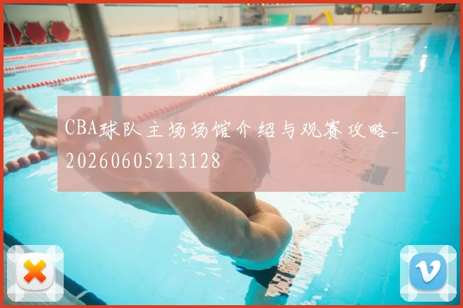 CBA球队主场场馆介绍与观赛攻略_20260605213128