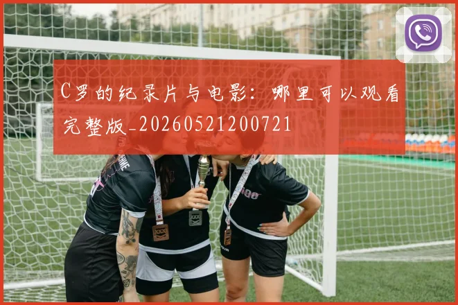 C罗的纪录片与电影:哪里可以观看完整版_20260521200721
